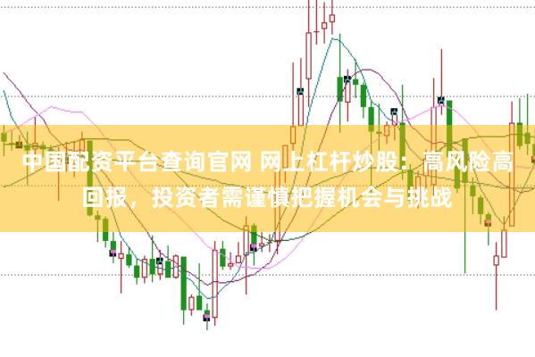 中国配资平台查询官网 网上杠杆炒股：高风险高回报，投资者需谨慎把握机会与挑战