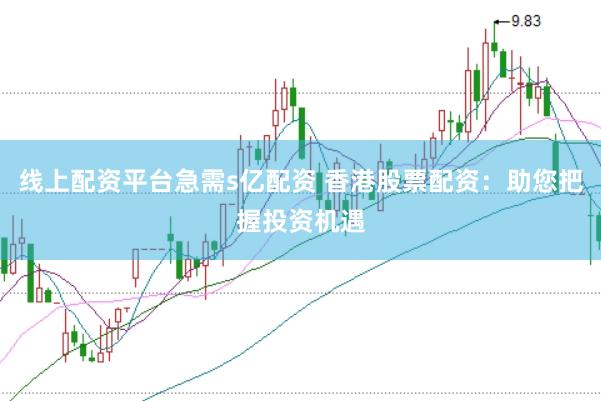 线上配资平台急需s亿配资 香港股票配资：助您把握投资机遇