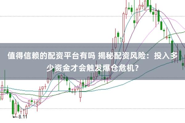 值得信赖的配资平台有吗 揭秘配资风险：投入多少资金才会触发爆仓危机？
