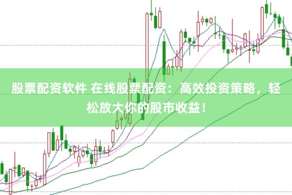 股票配资软件 在线股票配资：高效投资策略，轻松放大你的股市收益！