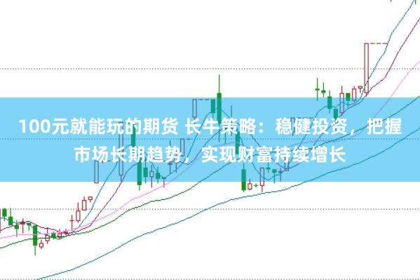 100元就能玩的期货 长牛策略：稳健投资，把握市场长期趋势，实现财富持续增长
