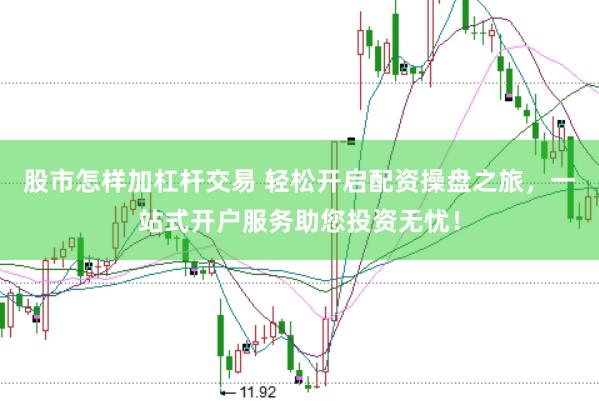 股市怎样加杠杆交易 轻松开启配资操盘之旅，一站式开户服务助您投资无忧！