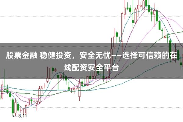 股票金融 稳健投资，安全无忧——选择可信赖的在线配资安全平台