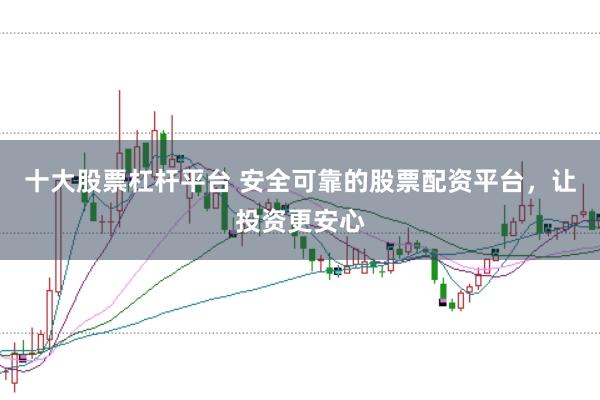 十大股票杠杆平台 安全可靠的股票配资平台，让投资更安心