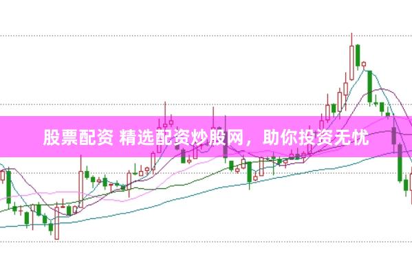 股票配资 精选配资炒股网，助你投资无忧