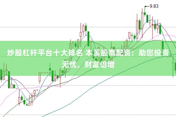 炒股杠杆平台十大排名 本溪股票配资：助您投资无忧，财富倍增