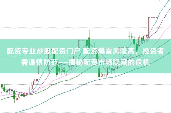 配资专业炒股配资门户 配资爆雷风险高，投资者需谨慎防范——揭秘配资市场隐藏的危机