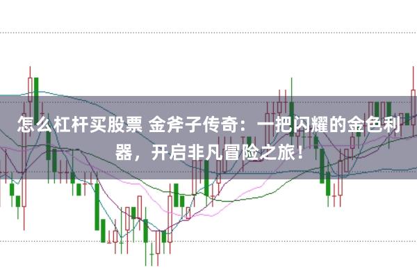 怎么杠杆买股票 金斧子传奇：一把闪耀的金色利器，开启非凡冒险之旅！