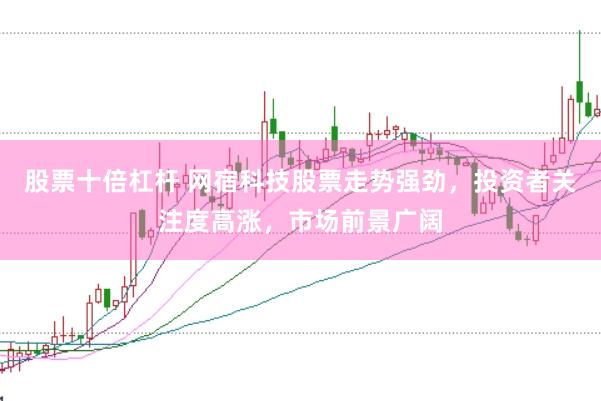 股票十倍杠杆 网宿科技股票走势强劲，投资者关注度高涨，市场前景广阔