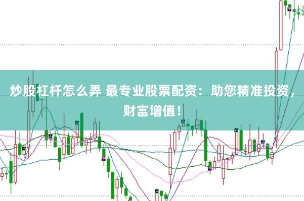 炒股杠杆怎么弄 最专业股票配资：助您精准投资，财富增值！