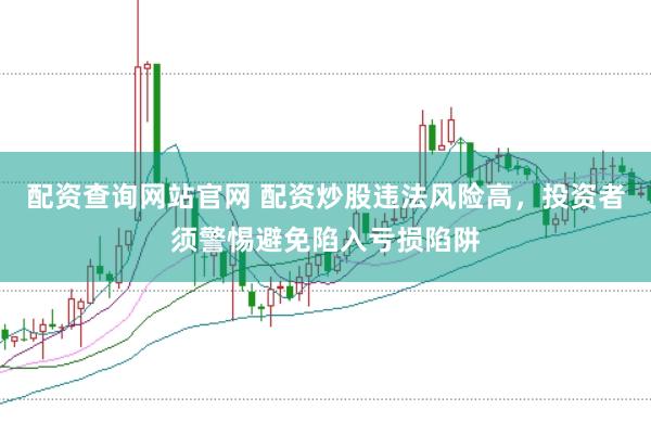 配资查询网站官网 配资炒股违法风险高，投资者须警惕避免陷入亏损陷阱