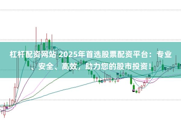 杠杆配资网站 2025年首选股票配资平台：专业、安全、高效，助力您的股市投资！