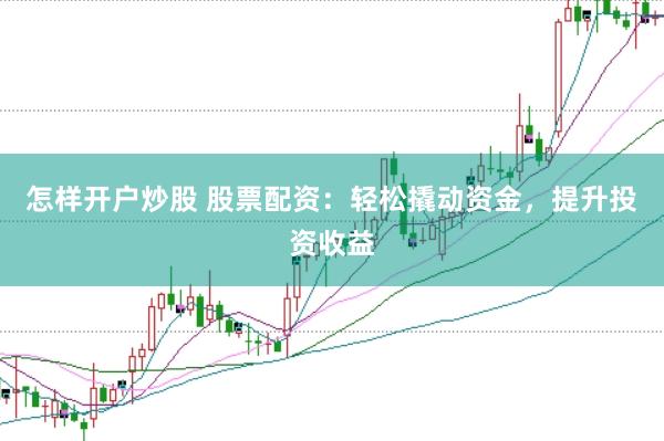 怎样开户炒股 股票配资：轻松撬动资金，提升投资收益