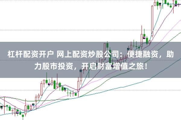 杠杆配资开户 网上配资炒股公司：便捷融资，助力股市投资，开启财富增值之旅！