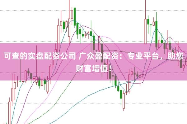 可查的实盘配资公司 广众盈配资：专业平台，助您财富增值！