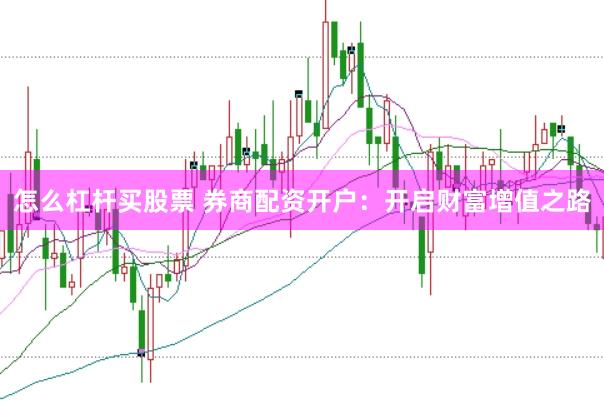 怎么杠杆买股票 券商配资开户：开启财富增值之路