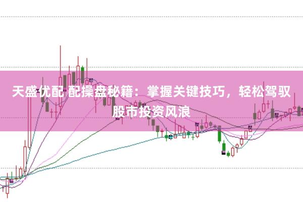 天盛优配 配操盘秘籍：掌握关键技巧，轻松驾驭股市投资风浪