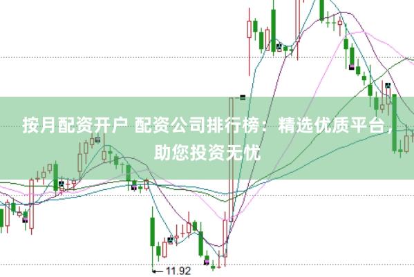 按月配资开户 配资公司排行榜：精选优质平台，助您投资无忧