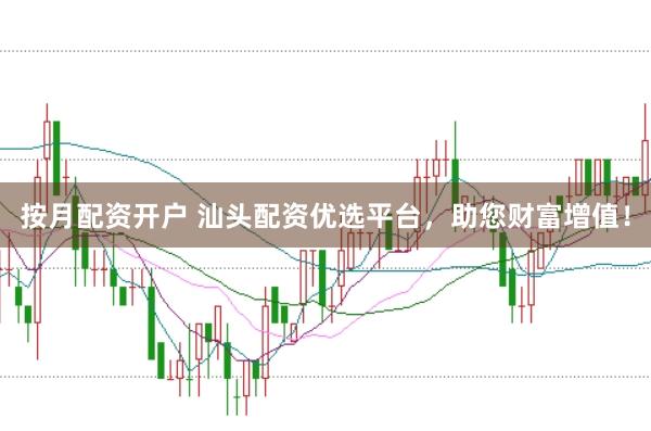 按月配资开户 汕头配资优选平台，助您财富增值！