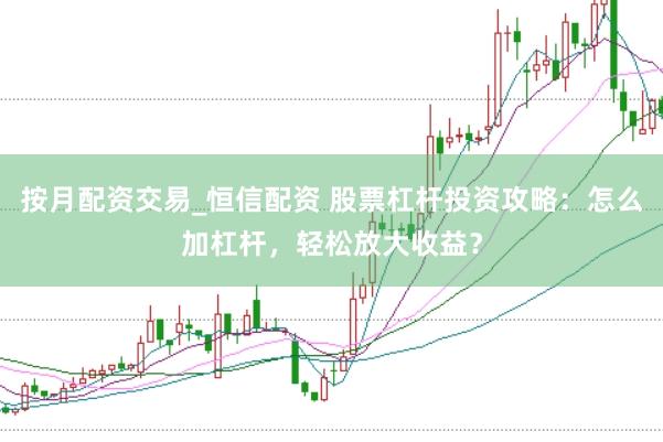 按月配资交易_恒信配资 股票杠杆投资攻略：怎么加杠杆，轻松放大收益？
