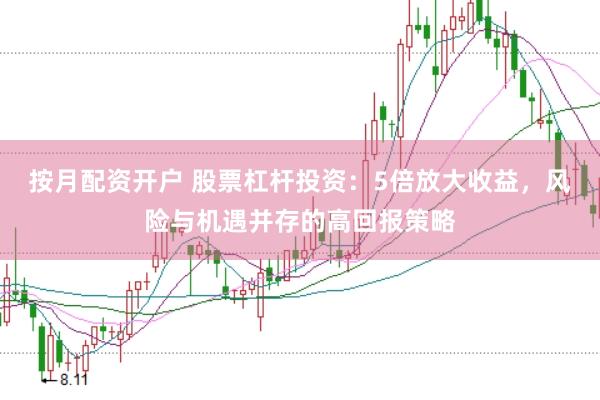 按月配资开户 股票杠杆投资：5倍放大收益，风险与机遇并存的高回报策略