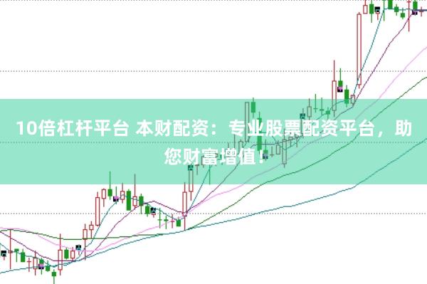 10倍杠杆平台 本财配资：专业股票配资平台，助您财富增值！