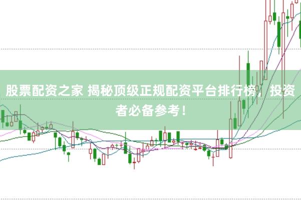 股票配资之家 揭秘顶级正规配资平台排行榜，投资者必备参考！