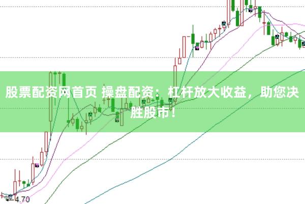 股票配资网首页 操盘配资：杠杆放大收益，助您决胜股市！