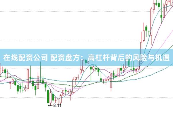 在线配资公司 配资盘方：高杠杆背后的风险与机遇