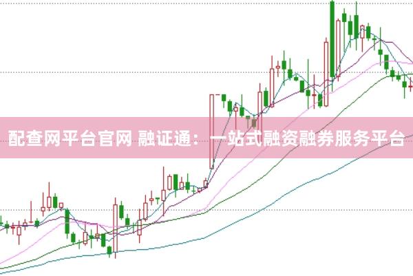 配查网平台官网 融证通：一站式融资融券服务平台