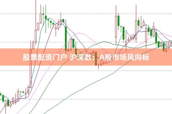 股票配资门户 沪深数：A股市场风向标