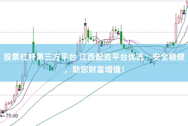 股票杠杆第三方平台 江西配资平台优选：安全稳健，助您财富增值！