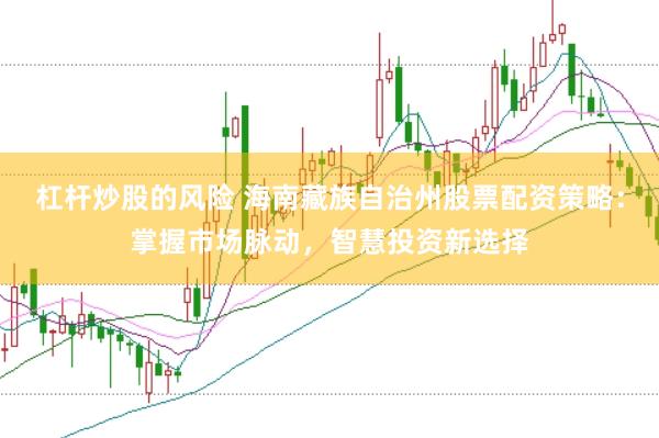 杠杆炒股的风险 海南藏族自治州股票配资策略：掌握市场脉动，智慧投资新选择