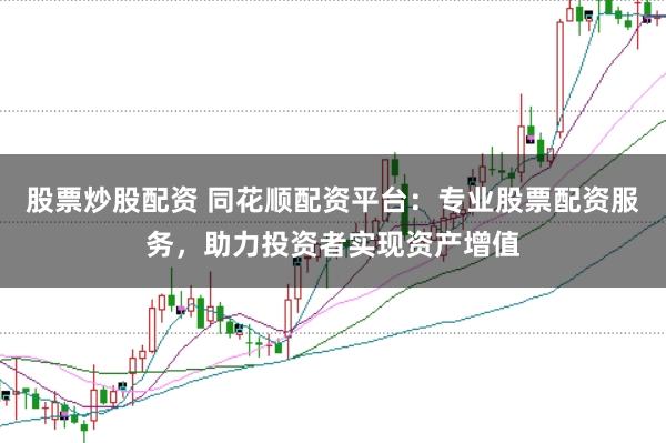 股票炒股配资 同花顺配资平台：专业股票配资服务，助力投资者实现资产增值