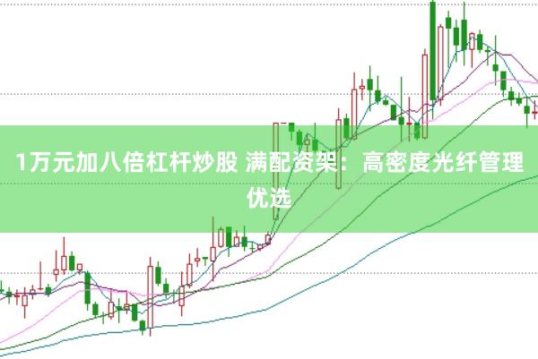 1万元加八倍杠杆炒股 满配资架：高密度光纤管理优选