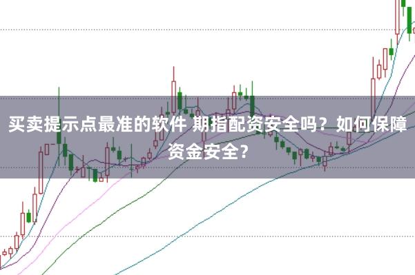 买卖提示点最准的软件 期指配资安全吗？如何保障资金安全？