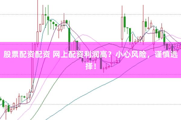 股票配资配资 网上配资利润高？小心风险，谨慎选择！