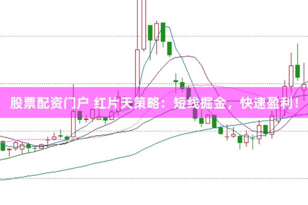 股票配资门户 红片天策略：短线掘金，快速盈利！