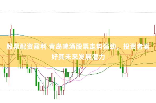 股票配资盈利 青岛啤酒股票走势强劲，投资者看好其未来发展潜力