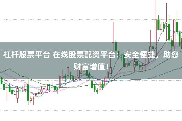 杠杆股票平台 在线股票配资平台：安全便捷，助您财富增值！