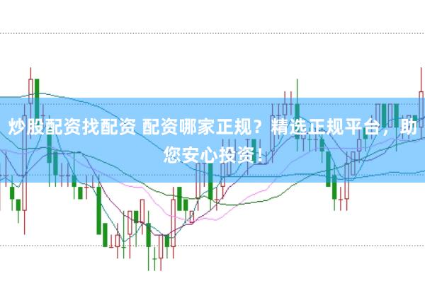 炒股配资找配资 配资哪家正规？精选正规平台，助您安心投资！