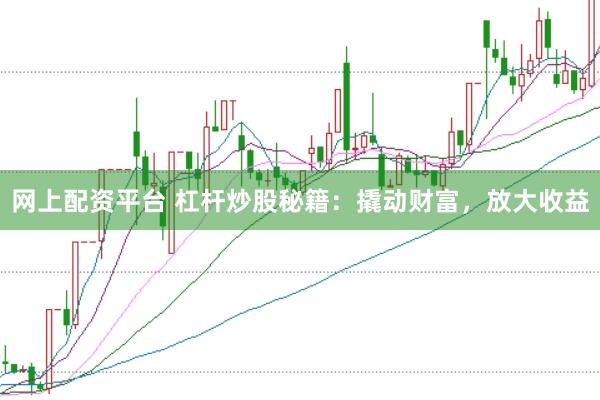 网上配资平台 杠杆炒股秘籍：撬动财富，放大收益