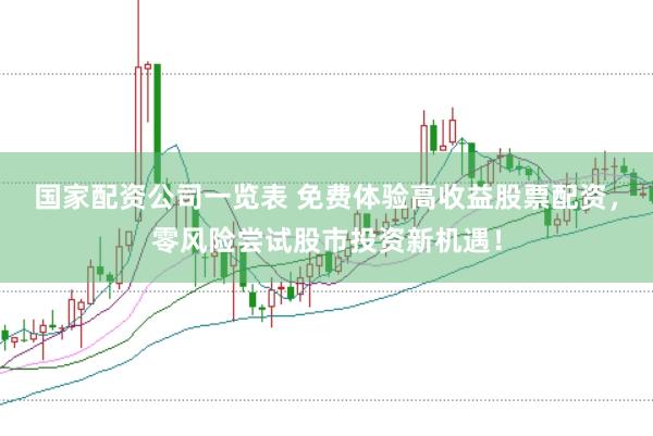 国家配资公司一览表 免费体验高收益股票配资，零风险尝试股市投资新机遇！