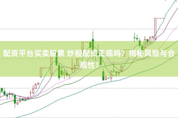 配资平台买卖股票 炒股配资正规吗？揭秘风险与合规性！