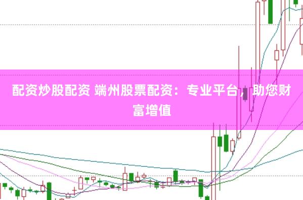 配资炒股配资 端州股票配资：专业平台，助您财富增值