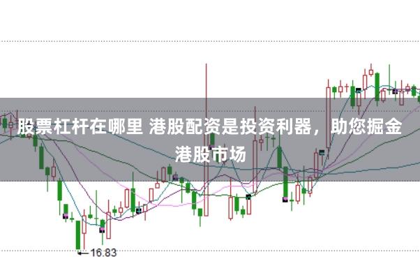 股票杠杆在哪里 港股配资是投资利器，助您掘金港股市场