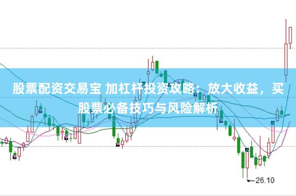 股票配资交易宝 加杠杆投资攻略：放大收益，买股票必备技巧与风险解析