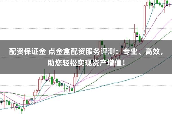 配资保证金 点金盒配资服务评测：专业、高效，助您轻松实现资产增值！