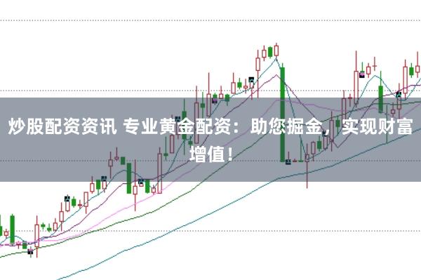炒股配资资讯 专业黄金配资：助您掘金，实现财富增值！