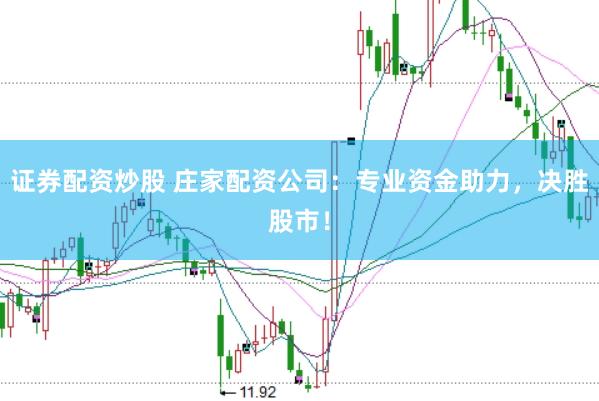 证券配资炒股 庄家配资公司：专业资金助力，决胜股市！
